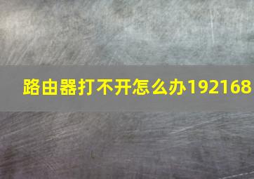 路由器打不开怎么办192168