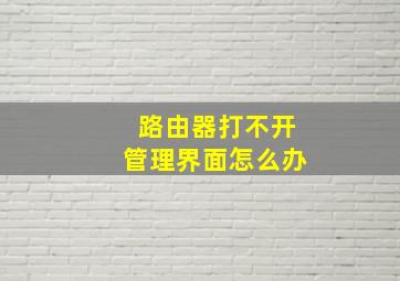 路由器打不开管理界面怎么办