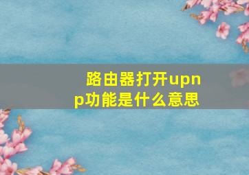 路由器打开upnp功能是什么意思