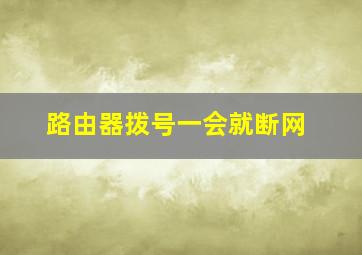 路由器拨号一会就断网