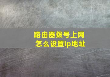 路由器拨号上网怎么设置ip地址