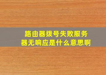 路由器拨号失败服务器无响应是什么意思啊