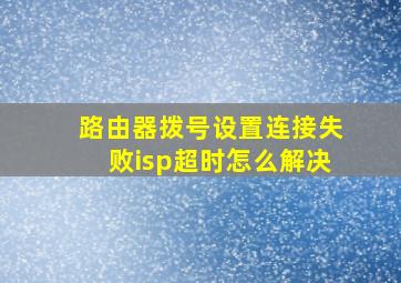 路由器拨号设置连接失败isp超时怎么解决