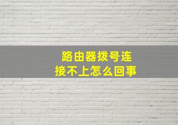 路由器拨号连接不上怎么回事