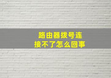 路由器拨号连接不了怎么回事