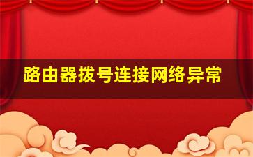 路由器拨号连接网络异常