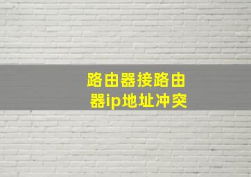 路由器接路由器ip地址冲突