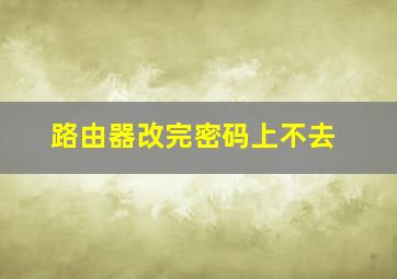 路由器改完密码上不去