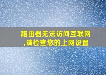 路由器无法访问互联网,请检查您的上网设置