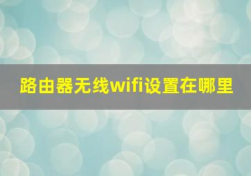 路由器无线wifi设置在哪里