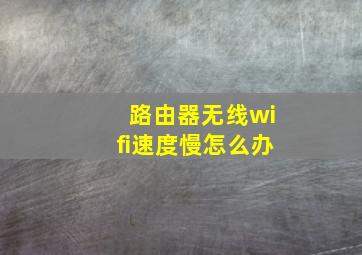 路由器无线wifi速度慢怎么办