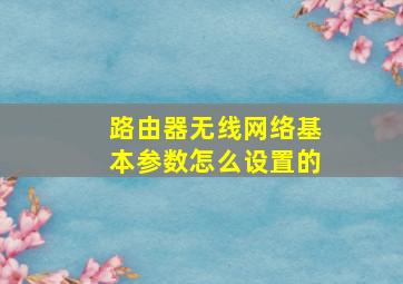 路由器无线网络基本参数怎么设置的