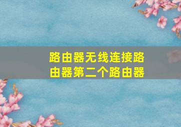 路由器无线连接路由器第二个路由器