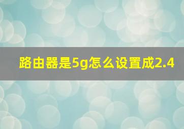 路由器是5g怎么设置成2.4