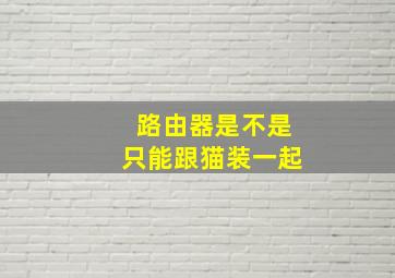 路由器是不是只能跟猫装一起