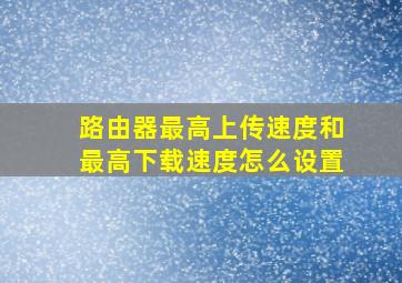 路由器最高上传速度和最高下载速度怎么设置