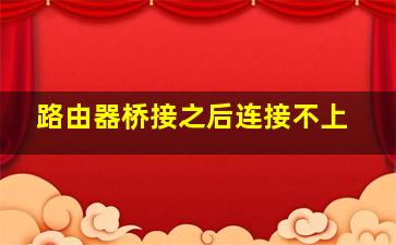 路由器桥接之后连接不上