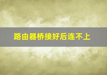 路由器桥接好后连不上