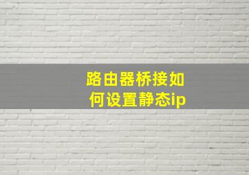 路由器桥接如何设置静态ip