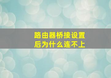 路由器桥接设置后为什么连不上