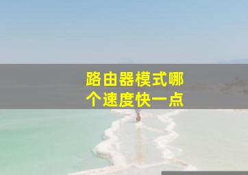 路由器模式哪个速度快一点