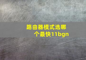 路由器模式选哪个最快11bgn