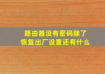 路由器没有密码除了恢复出厂设置还有什么