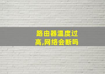 路由器温度过高,网络会断吗