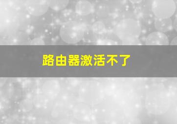 路由器激活不了