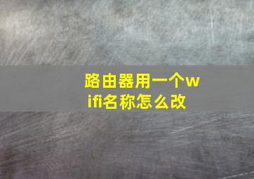 路由器用一个wifi名称怎么改