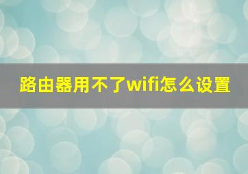 路由器用不了wifi怎么设置