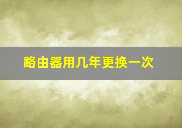 路由器用几年更换一次