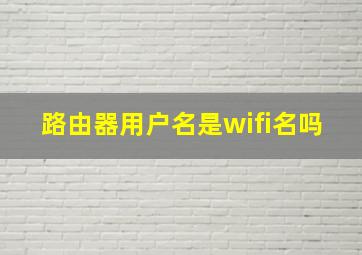 路由器用户名是wifi名吗