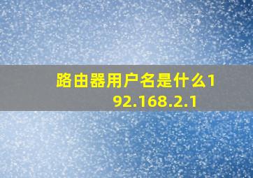 路由器用户名是什么192.168.2.1