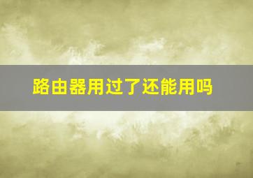 路由器用过了还能用吗