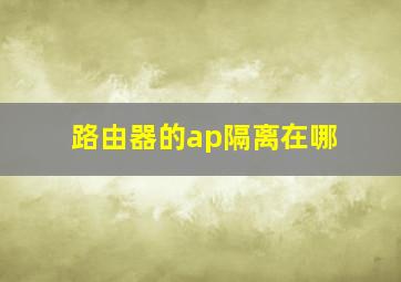 路由器的ap隔离在哪