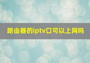 路由器的iptv口可以上网吗