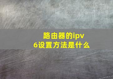 路由器的ipv6设置方法是什么