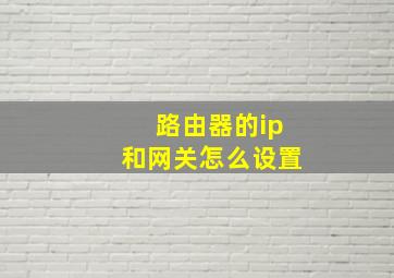 路由器的ip和网关怎么设置