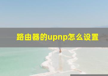 路由器的upnp怎么设置