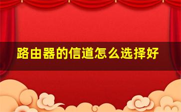 路由器的信道怎么选择好