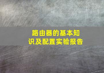 路由器的基本知识及配置实验报告