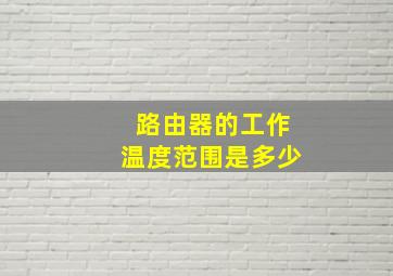 路由器的工作温度范围是多少