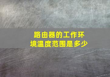 路由器的工作环境温度范围是多少