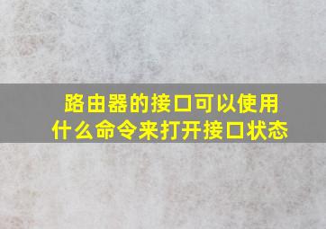 路由器的接口可以使用什么命令来打开接口状态