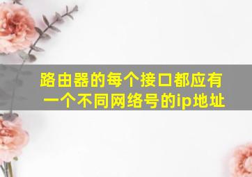 路由器的每个接口都应有一个不同网络号的ip地址