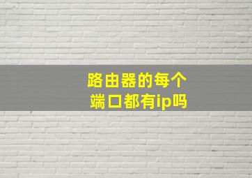 路由器的每个端口都有ip吗