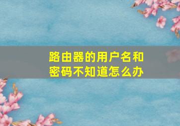 路由器的用户名和密码不知道怎么办