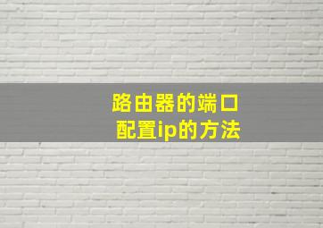 路由器的端口配置ip的方法