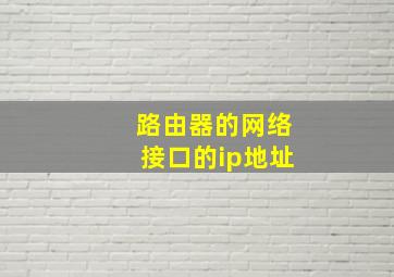 路由器的网络接口的ip地址